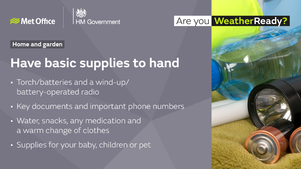Have basic supplies to hand. Torch/batteries and a wind-up/battery-operated radio. Key documents and important phone numbers. Water, snacks, any medication and a warm change of clothes. Supplies for your baby, children or pet.